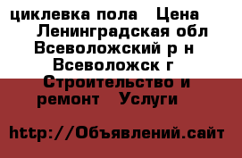 циклевка пола › Цена ­ 170 - Ленинградская обл., Всеволожский р-н, Всеволожск г. Строительство и ремонт » Услуги   